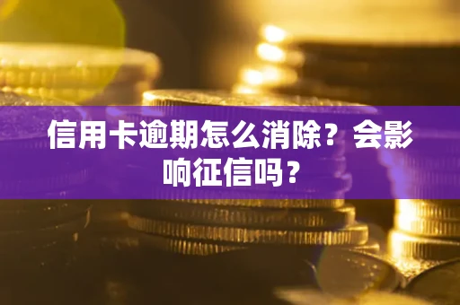 北京信用卡逾期怎么消除？会影响征信吗？