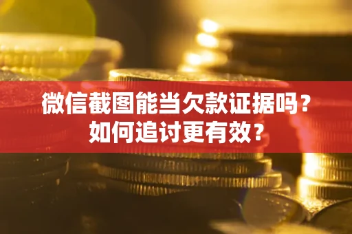 北京微信截图能当欠款证据吗？如何追讨更有效？