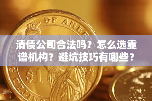 北京清债公司合法吗？怎么选靠谱机构？避坑技巧有哪些？