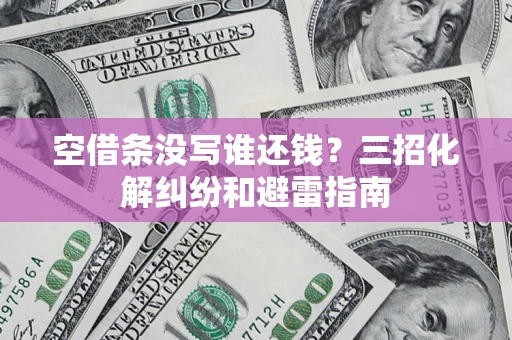 北京空借条没写谁还钱？三招化解纠纷和避雷指南
