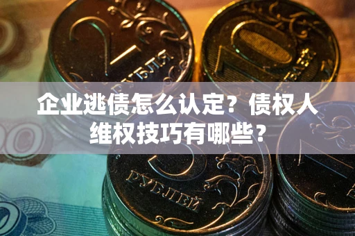 北京企业逃债怎么认定？债权人维权技巧有哪些？