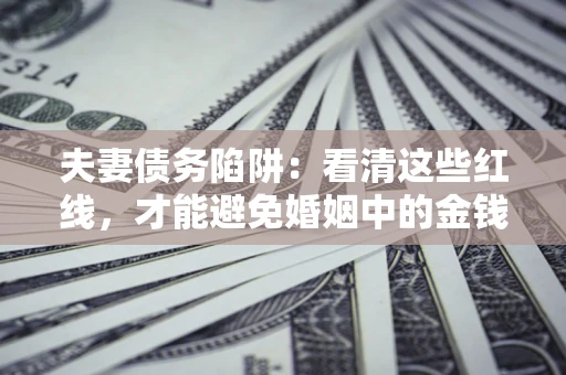 北京夫妻债务陷阱：看清这些红线，才能避免婚姻中的金钱危机