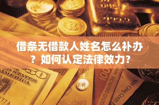 北京借条无借款人姓名怎么补办？如何认定法律效力？