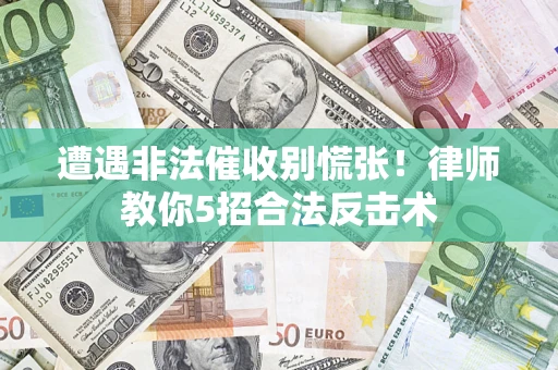 北京遭遇非法催收别慌张！律师教你5招合法反击术