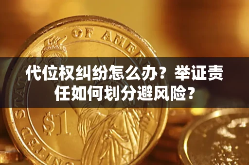北京代位权纠纷怎么办？举证责任如何划分避风险？