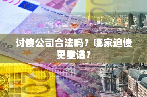 北京讨债公司合法吗？哪家追债更靠谱？
