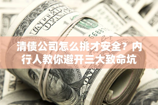 北京清债公司怎么挑才安全？内行人教你避开三大致命坑