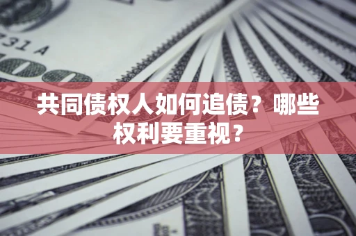 北京共同债权人如何追债？哪些权利要重视？