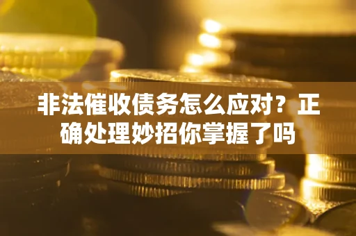北京非法催收债务怎么应对？正确处理妙招你掌握了吗