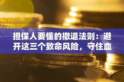 北京担保人要懂的撤退法则：避开这三个致命风险，守住血汗钱
