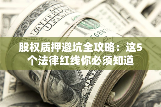 北京股权质押避坑全攻略：这5个法律红线你必须知道