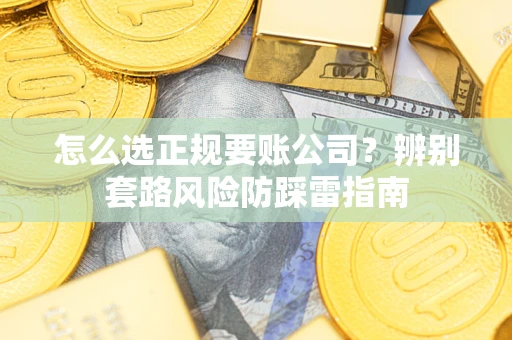 北京怎么选正规要账公司？辨别套路风险防踩雷指南