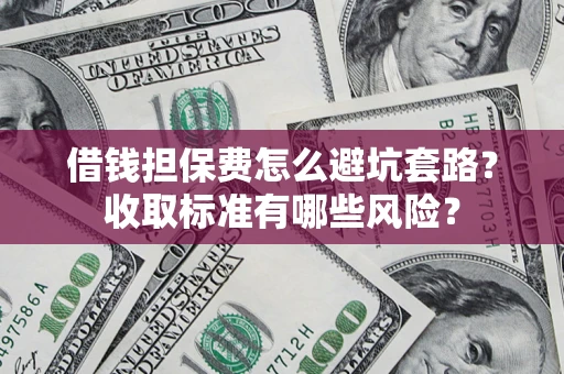 北京借钱担保费怎么避坑套路?收取标准有哪些风险? 北京借钱担保费怎么避坑套路?收取标准有哪些风险?