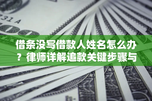 北京借条没写借款人姓名怎么办？律师详解追款关键步骤与证据链构建