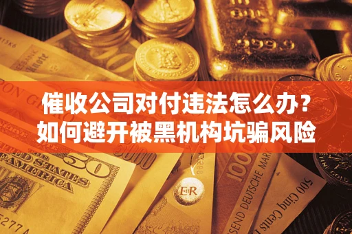 北京催收公司对付违法怎么办？如何避开被黑机构坑骗风险