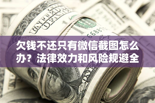 北京欠钱不还只有微信截图怎么办？法律效力和风险规避全解析