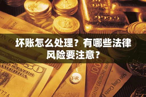 北京坏账怎么处理？有哪些法律风险要注意？