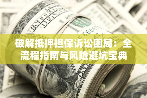 北京破解抵押担保诉讼困局:全流程指南与风险避坑宝典 北京破解抵押担保诉讼困局:全流程指南与风险避坑宝典