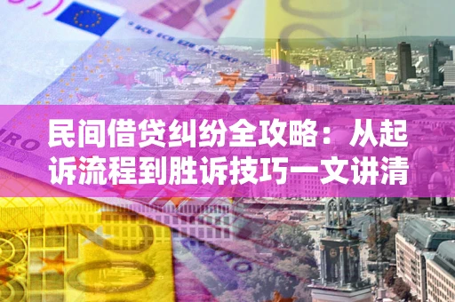 北京民间借贷纠纷全攻略：从起诉流程到胜诉技巧一文讲清