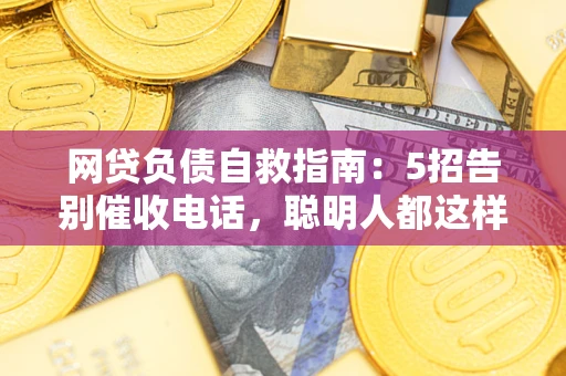 北京网贷负债自救指南：5招告别催收电话，聪明人都这样做