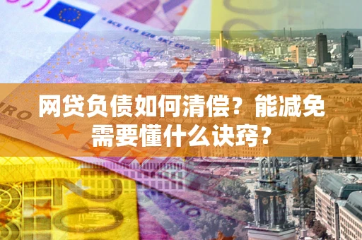 北京网贷负债如何清偿？能减免需要懂什么诀窍？