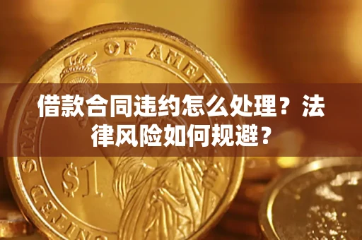 北京借款合同违约怎么处理？法律风险如何规避？
