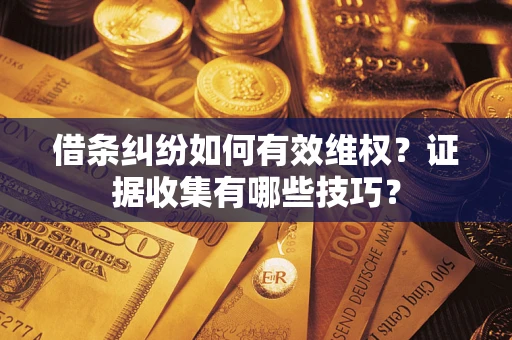 北京借条纠纷如何有效维权？证据收集有哪些技巧？
