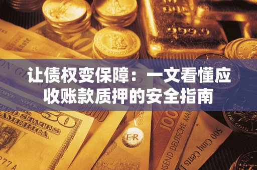 北京让债权变保障：一文看懂应收账款质押的安全指南