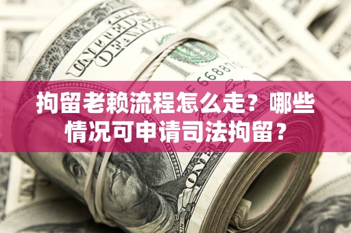 北京拘留老赖流程怎么走?哪些情况可申请司法拘留? 北京拘留老赖流程怎么走?哪些情况可申请司法拘留?