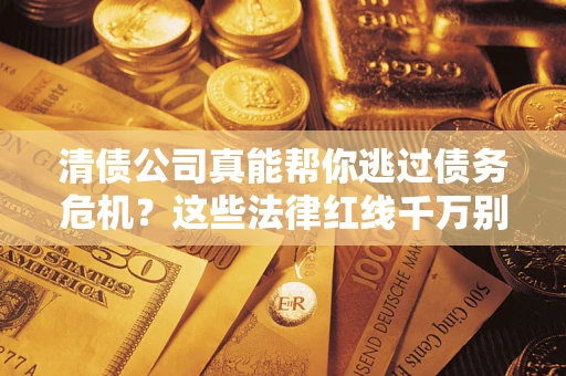 北京清债公司真能帮你逃过债务危机？这些法律红线千万别踩