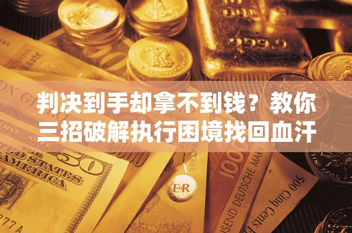 北京判决到手却拿不到钱？教你三招破解执行困境找回血汗钱