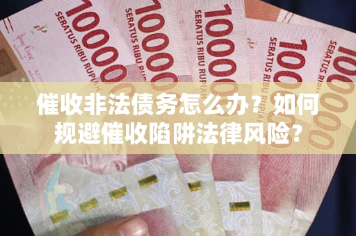 北京催收非法债务怎么办？如何规避催收陷阱法律风险？