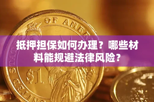 北京抵押担保如何办理？哪些材料能规避法律风险？