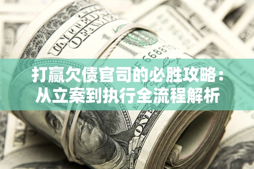 北京打赢欠债官司的必胜攻略：从立案到执行全流程解析