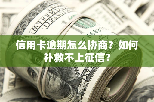 北京信用卡逾期怎么协商？如何补救不上征信？