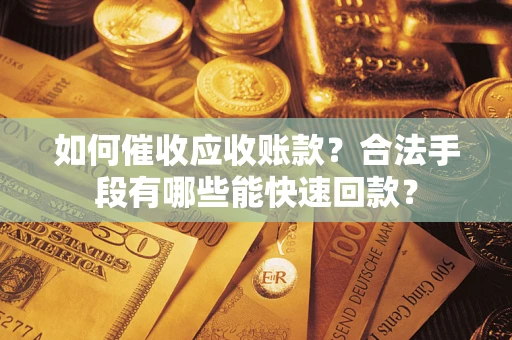 北京如何催收应收账款？合法手段有哪些能快速回款？
