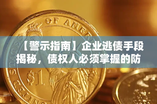 北京【警示指南】企业逃债手段揭秘，债权人必须掌握的防坑宝典