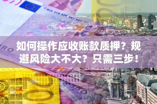北京如何操作应收账款质押？规避风险大不大？只需三步！