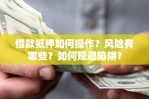 北京借款抵押如何操作？风险有哪些？如何规避陷阱？