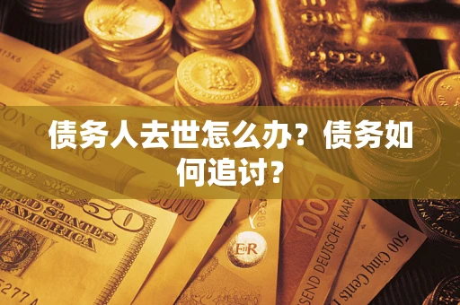 北京债务人去世怎么办？债务如何追讨？