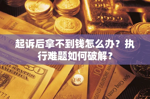 北京起诉后拿不到钱怎么办?执行难题如何破解? 北京起诉后拿不到钱怎么办?执行难题如何破解?
