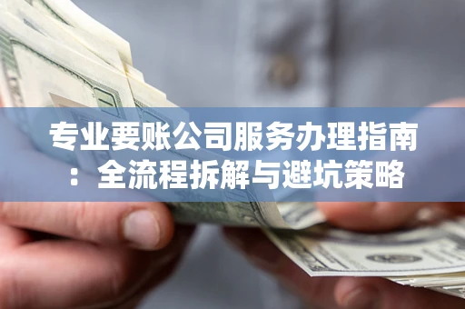 北京专业要账公司服务办理指南：全流程拆解与避坑策略