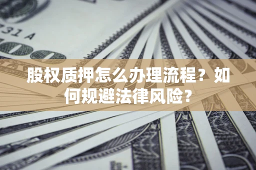 北京股权质押怎么办理流程？如何规避法律风险？