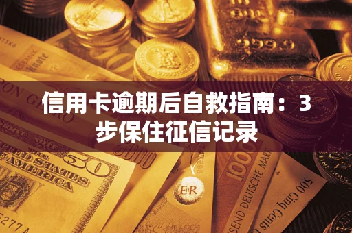 北京信用卡逾期后自救指南：3步保住征信记录