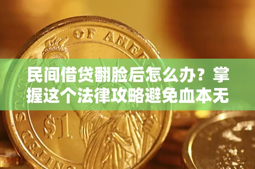 北京民间借贷翻脸后怎么办？掌握这个法律攻略避免血本无归