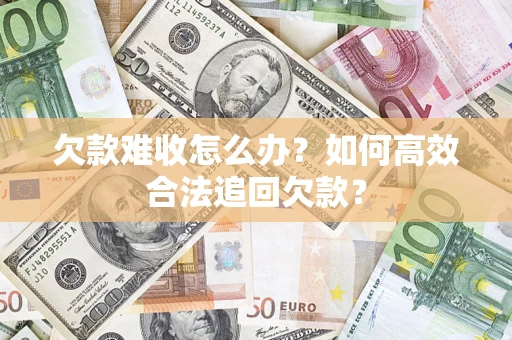 北京欠款难收怎么办？如何高效合法追回欠款？