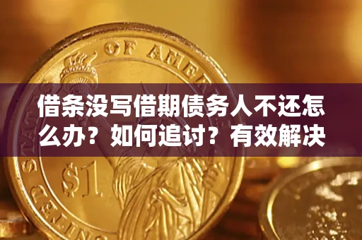 北京借条没写借期债务人不还怎么办？如何追讨？有效解决方案！