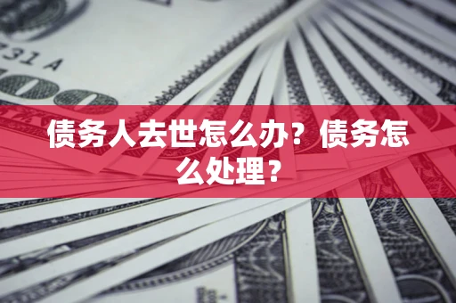 北京债务人去世怎么办？债务怎么处理？