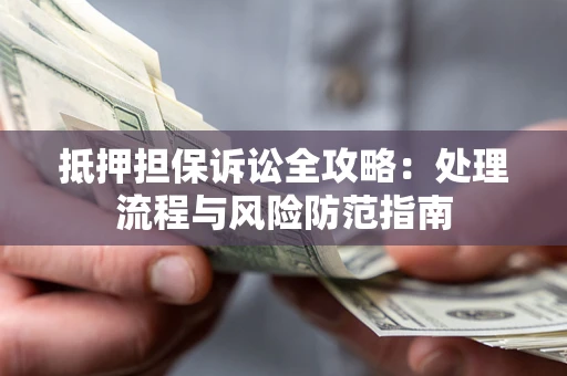 北京抵押担保诉讼全攻略：处理流程与风险防范指南