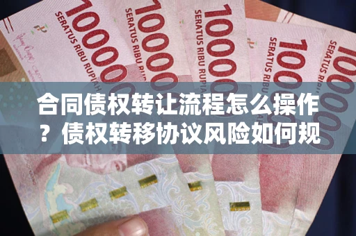 北京合同债权转让流程怎么操作？债权转移协议风险如何规避？